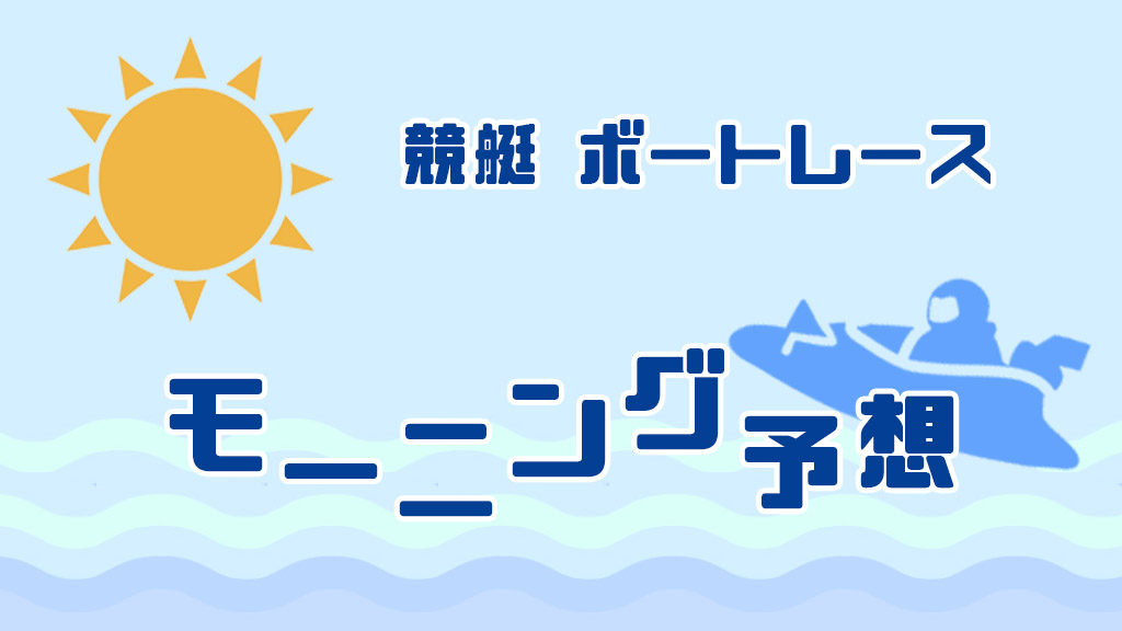 『競艇予想･モーニング』8月22日競艇予想は芦屋モーニング 3レース分！